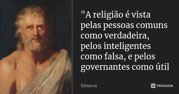 "A religio  vista pelas pessoas comuns como verdadeira, pelos inteligentes como falsa, e pelos governantes como til"
