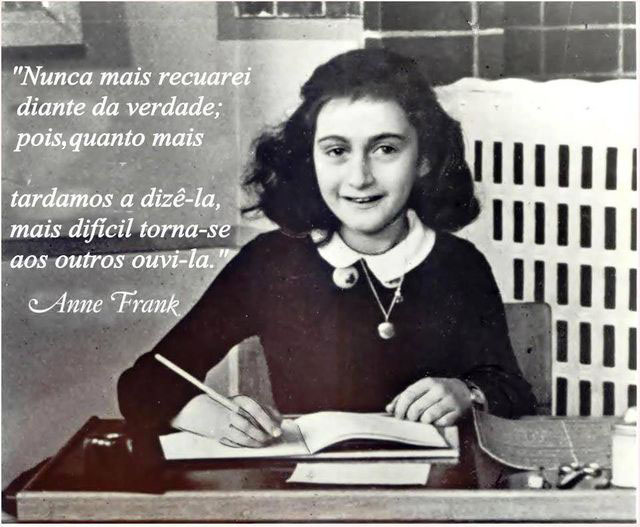 "Nunca mais recuarei diante da verdade; pois, quanto mais tardamos a diz-la, mais difcil torna-se aos outros ouvi-la" (Anne Frank)