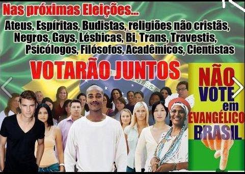 Nas próximas eleições, ateus, espíritas, budistas, quaisquer religiões não cristás, negros, gays, lésbicas, bissexuais,trans, travestis, psicólogos, filósofos, acadêmicos, cientistas votarão juntos.  Não vote em evangélico, Brasil. 