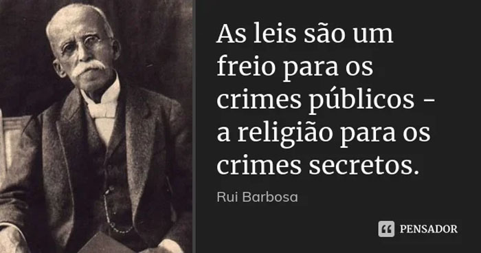 "As leis são um freio para os crimes públicos - a religião, para os crimes secretos." (Ruy Barbosa)